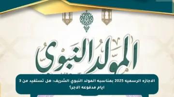الإجازة الرسمية 2025 بمناسبة المولد النبوي الشريف: هل تستفيد من 3 أيام مدفوعة الأجر؟